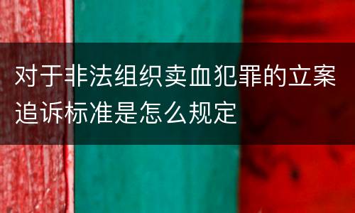 对于非法组织卖血犯罪的立案追诉标准是怎么规定