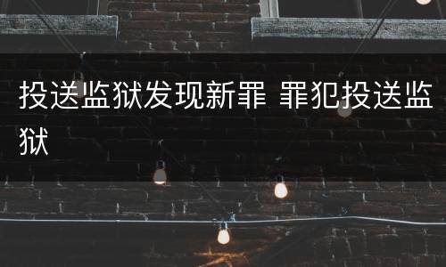 投送监狱发现新罪 罪犯投送监狱