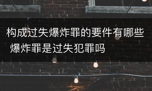构成过失爆炸罪的要件有哪些 爆炸罪是过失犯罪吗