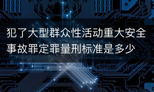 犯了大型群众性活动重大安全事故罪定罪量刑标准是多少