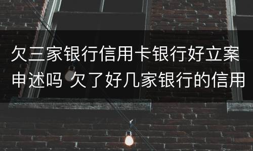 欠三家银行信用卡银行好立案申述吗 欠了好几家银行的信用卡,还不起了他们会联合起诉我么?