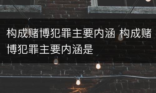 构成赌博犯罪主要内涵 构成赌博犯罪主要内涵是