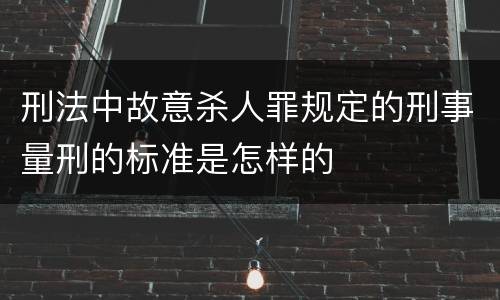 刑法中故意杀人罪规定的刑事量刑的标准是怎样的