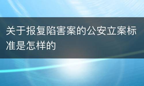 关于报复陷害案的公安立案标准是怎样的