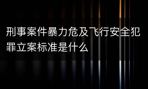 刑事案件暴力危及飞行安全犯罪立案标准是什么