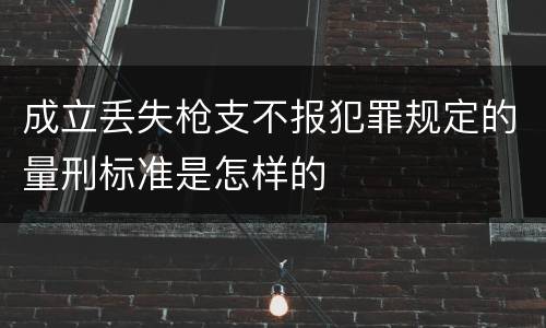 成立丢失枪支不报犯罪规定的量刑标准是怎样的