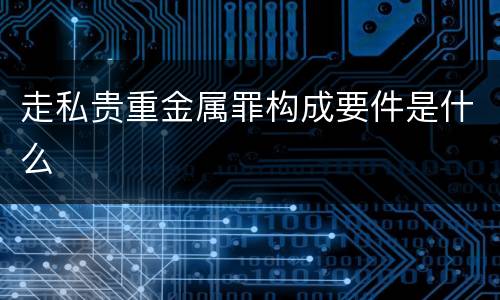 走私贵重金属罪构成要件是什么