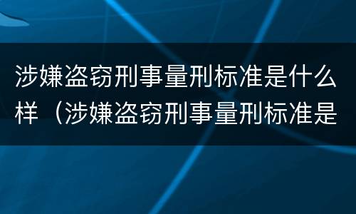 涉嫌盗窃刑事量刑标准是什么样（涉嫌盗窃刑事量刑标准是什么样的）