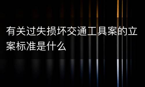 有关过失损坏交通工具案的立案标准是什么