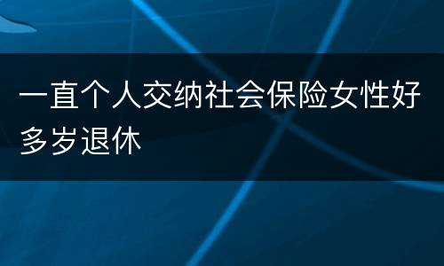一直个人交纳社会保险女性好多岁退休