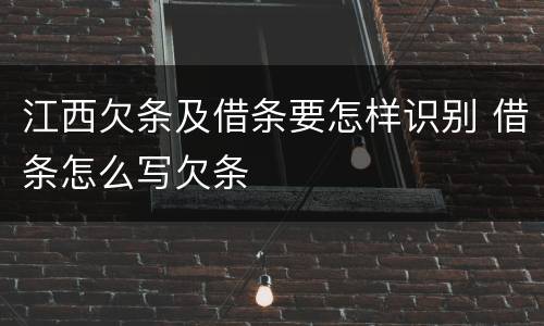 江西欠条及借条要怎样识别 借条怎么写欠条