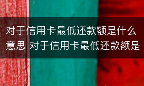 对于信用卡最低还款额是什么意思 对于信用卡最低还款额是什么意思啊