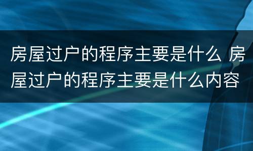 房屋过户的程序主要是什么 房屋过户的程序主要是什么内容