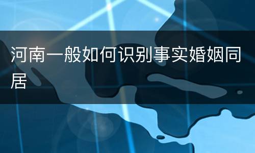 河南一般如何识别事实婚姻同居