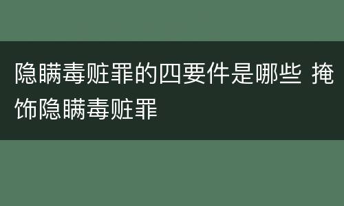 隐瞒毒赃罪的四要件是哪些 掩饰隐瞒毒赃罪
