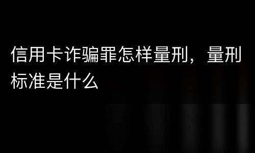 信用卡诈骗罪怎样量刑，量刑标准是什么