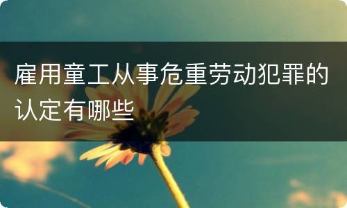 雇用童工从事危重劳动犯罪的认定有哪些