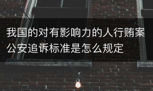 我国的对有影响力的人行贿案公安追诉标准是怎么规定