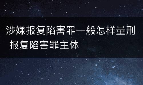 涉嫌报复陷害罪一般怎样量刑 报复陷害罪主体