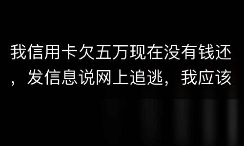 我信用卡欠五万现在没有钱还，发信息说网上追逃，我应该怎么办