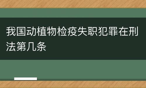 我国动植物检疫失职犯罪在刑法第几条
