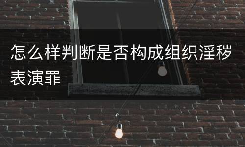 怎么样判断是否构成组织淫秽表演罪