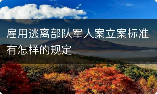 雇用逃离部队军人案立案标准有怎样的规定