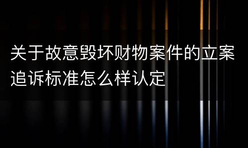 关于故意毁坏财物案件的立案追诉标准怎么样认定