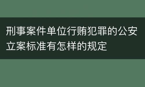 刑事案件单位行贿犯罪的公安立案标准有怎样的规定