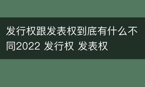 发行权跟发表权到底有什么不同2022 发行权 发表权