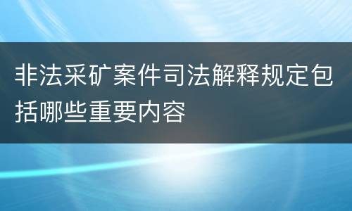 非法采矿案件司法解释规定包括哪些重要内容