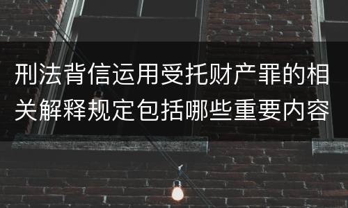 刑法背信运用受托财产罪的相关解释规定包括哪些重要内容