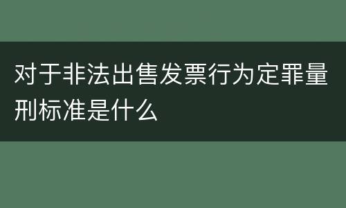 对于非法出售发票行为定罪量刑标准是什么