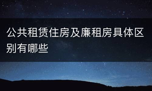 公共租赁住房及廉租房具体区别有哪些