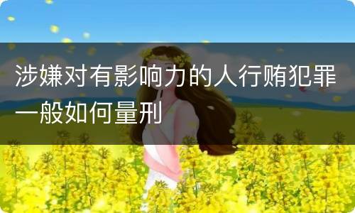 涉嫌对有影响力的人行贿犯罪一般如何量刑