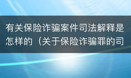 有关保险诈骗案件司法解释是怎样的（关于保险诈骗罪的司法解释）