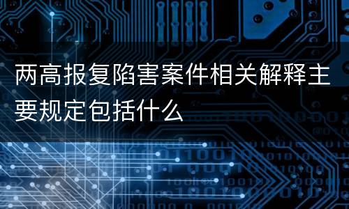两高报复陷害案件相关解释主要规定包括什么