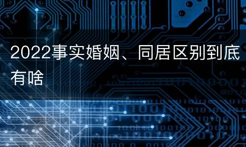 2022事实婚姻、同居区别到底有啥