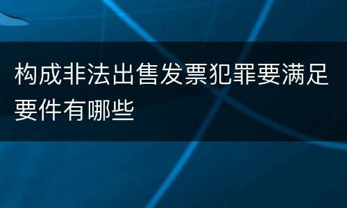 构成非法出售发票犯罪要满足要件有哪些