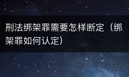 刑法绑架罪需要怎样断定（绑架罪如何认定）