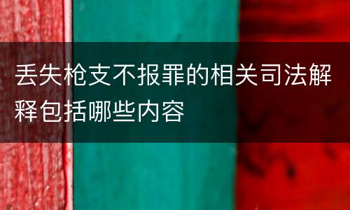 丢失枪支不报罪的相关司法解释包括哪些内容