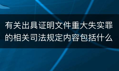 有关出具证明文件重大失实罪的相关司法规定内容包括什么