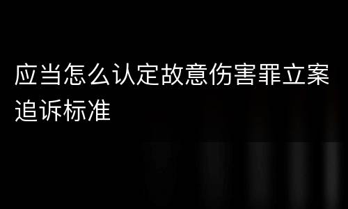 应当怎么认定故意伤害罪立案追诉标准