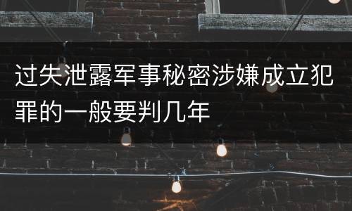 过失泄露军事秘密涉嫌成立犯罪的一般要判几年