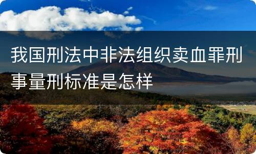 我国刑法中非法组织卖血罪刑事量刑标准是怎样
