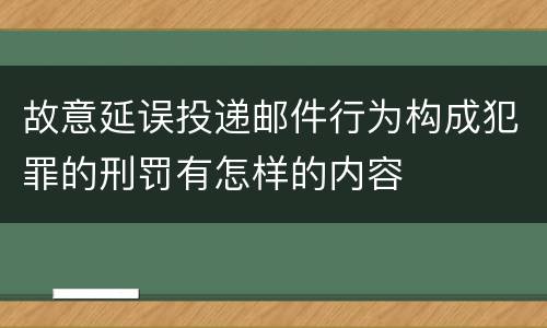 故意延误投递邮件行为构成犯罪的刑罚有怎样的内容