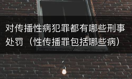 对传播性病犯罪都有哪些刑事处罚（性传播罪包括哪些病）