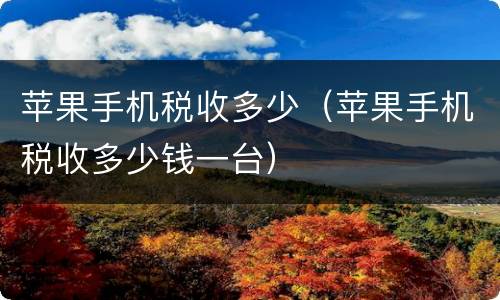苹果手机税收多少（苹果手机税收多少钱一台）