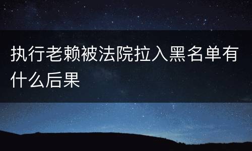 执行老赖被法院拉入黑名单有什么后果