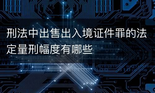 刑法中出售出入境证件罪的法定量刑幅度有哪些